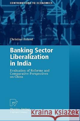 Banking Sector Liberalization in India: Evaluation of Reforms and Comparative Perspectives on China Roland, Christian 9783790825381 Springer - książka