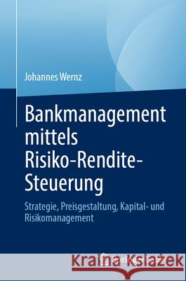 Bankmanagement Mittels Risiko-Rendite-Steuerung: Strategie, Preisgestaltung, Kapital- Und Risikomanagement Johannes Wernz 9783032046673 Springer Gabler - książka