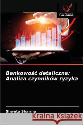 Bankowośc detaliczna: Analiza czynników ryzyka Sharma, Shweta 9786203525618 Wydawnictwo Nasza Wiedza - książka