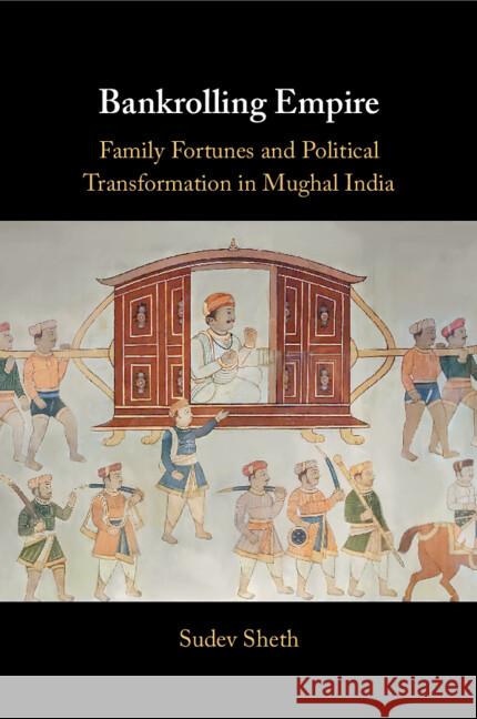 Bankrolling Empire: Family Fortunes and Political Transformation in Mughal India Sudev Sheth 9781009330220 Cambridge University Press - książka