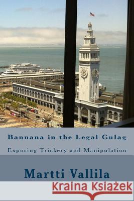Bannana in the Legal Gulag: Exposing Trickery and Manipulation MR Martti Vallila 9781490340548 Createspace - książka