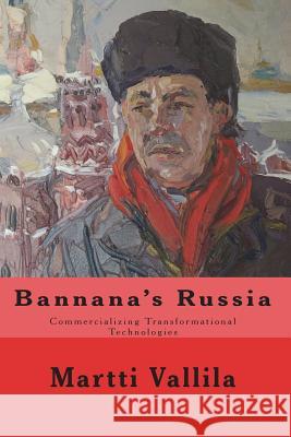 Bannana's Russia: Commercializing Transformational Technologies Martti Vallila 9781722046903 Createspace Independent Publishing Platform - książka