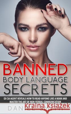 Banned Body Language Secrets: EX CIA Agent Reveals How To Read Anyone Like A Book And Master The Art Of Non-Verbal Communication Smith, Daniel 9781514396575 Createspace - książka