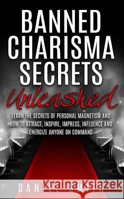 Banned Charisma Secrets Unleashed: Learn The Secrets Of Personal Magnetism And How To Attract, Inspire, Impress, Influence And Energize Anyone On Comm Smith, Daniel 9781517393304 Createspace - książka