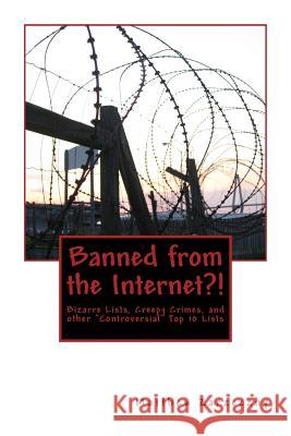 Banned from the Internet?!: Bizarre Lists, Creepy Crimes, and other 