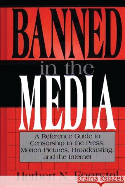 Banned in the Media: A Reference Guide to Censorship in the Press, Motion Pictures, Broadcasting, and the Internet Foerstel, Herbert N. 9780313302459 Greenwood Press - książka