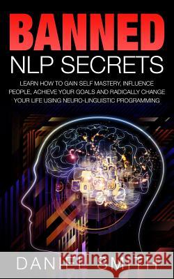 Banned NLP Secrets: Learn How To Gain Self Mastery, Influence People, Achieve Your Goals And Radically Change Your Life Using Neuro-Lingui Smith, Daniel 9781515042495 Createspace - książka