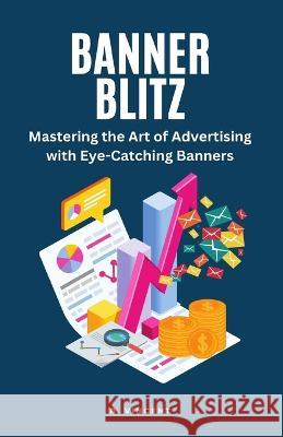 Banner Blitz: Mastering the Art of Advertising with Eye-Catching Banners B Vincent   9781648304972 Rwg Marketing - książka