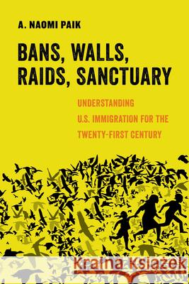 Bans, Walls, Raids, Sanctuary: Understanding U.S. Immigration for the Twenty-First Century Volume 12 Paik, A. Naomi 9780520305113 University of California Press - książka