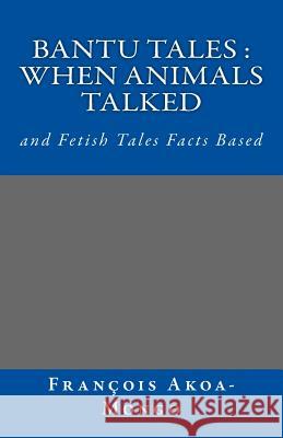 Bantu Tales: When Animals Talked: and Fetish Tales Facts Based Akoa-Mongo Dr, Francois Kara 9781533089885 Createspace Independent Publishing Platform - książka