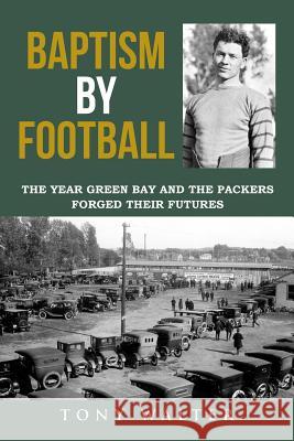 Baptism by Football: The Year Green Bay and the Packers Forged Their Futures Tony Walter 9781942731269 M&b Global Solutions - książka