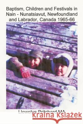 Baptism, Children and Festivals in Nain - Nunatsiavut, Newfoundland and Labrador, Canada 1965-66: Cover photograph: Jo and Sam Dicker (photographs cou Pritchard, Llewelyn 9781468024166 Createspace - książka