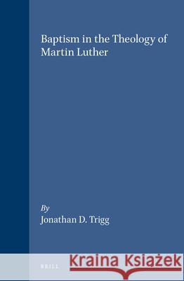 Baptism in the Theology of Martin Luther Jonathan D. Trigg 9789004100169 Brill Academic Publishers - książka