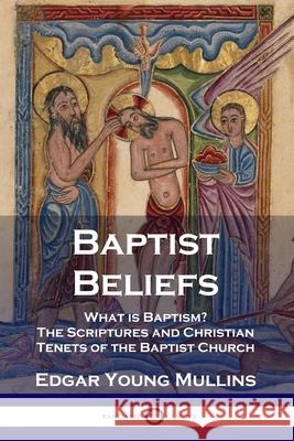 Baptist Beliefs: What is Baptism? The Scriptures and Christian Tenets of the Baptist Church Edgar Young Mullins 9781789871135 Pantianos Classics - książka