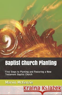 Baptist Church Planting: First Steps to Planting and Pastoring a New Testament Baptist Church Marvin Earl McKenzie 9781726743648 Independently Published - książka