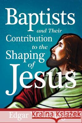 Baptists and Their Contribution to the Shaping of Jesus Edgar V. McKnight 9781938514203 Nurturing Faith Inc. - książka