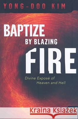 Baptize by Blazing Fire: Divine Expose of Heaven and Hell Yong-Doo, Kim 9781599797670 Creation House - książka