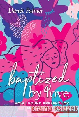 Baptized by Love: How I Found Present Joy and Never Let It Go Danét Palmer 9781954801370 Mandala Tree Press - książka