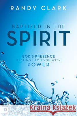 Baptized in the Spirit: God's Presence Resting Upon You with Power Randy Clark 9780768412345 Destiny Image Incorporated - książka
