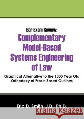 Bar Exam Review: Complementary Model-Based Systems Engineering of Law - Graphical Alternative to the 1000 Year Old Orthodoxy of Prose-B Eric D. Smit 9781478717867 Outskirts Press - książka