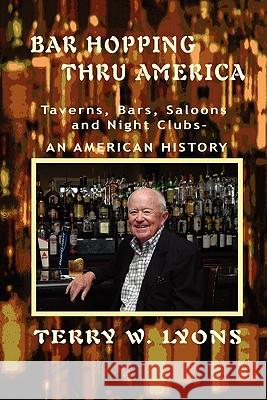 Bar Hopping thru America: America: Taverns, Bars, Saloons and Night Clubs - An American History Lyons, Terry W. 9780982744246 Fiction Publishing, Inc. - książka