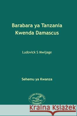 Barabara ya Tanzania Kwenda Damascus Ludovick Simon Mwijage 9788797435007 Ludovick Simon Mwijage - książka