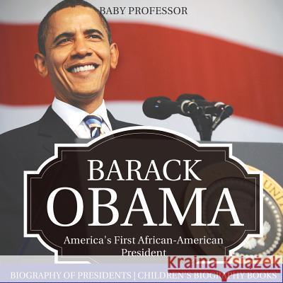 Barack Obama: America's First African-American President - Biography of Presidents Children's Biography Books Baby Professor 9781541915763 Baby Professor - książka