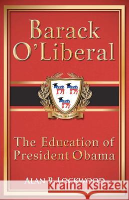 Barack O'Liberal: The Education of President Obama Alan R. Lockwood 9781479123346 Createspace Independent Publishing Platform - książka