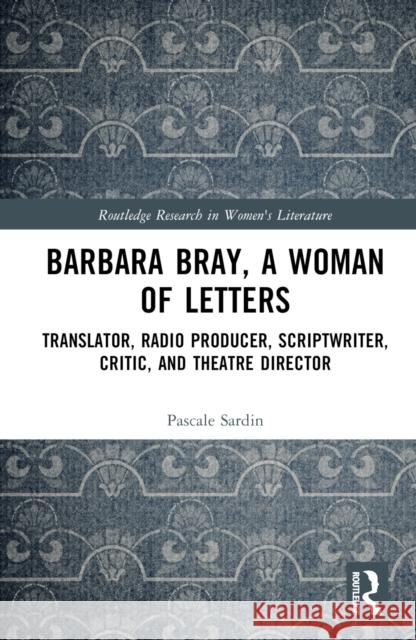 Barbara Bray, a Woman of Letters: Translator, Radio Producer, Scriptwriter, Critic, and Theatre Director Pascale Sardin 9781032814278 Taylor & Francis Ltd - książka