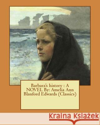 Barbara's history: A NOVEL By: Amelia Ann Blanford Edwards (Classics) Blanford Edwards, Amelia Ann 9781539915232 Createspace Independent Publishing Platform - książka