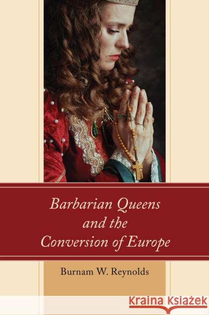 Barbarian Queens and the Conversion of Europe Burnam W. Reynolds 9781498584982 Lexington Books - książka