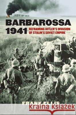 Barbarossa 1941: Reframing Hitler's Invasion of Stalin's Soviet Empire Frank Ellis 9780700626649 University Press of Kansas - książka