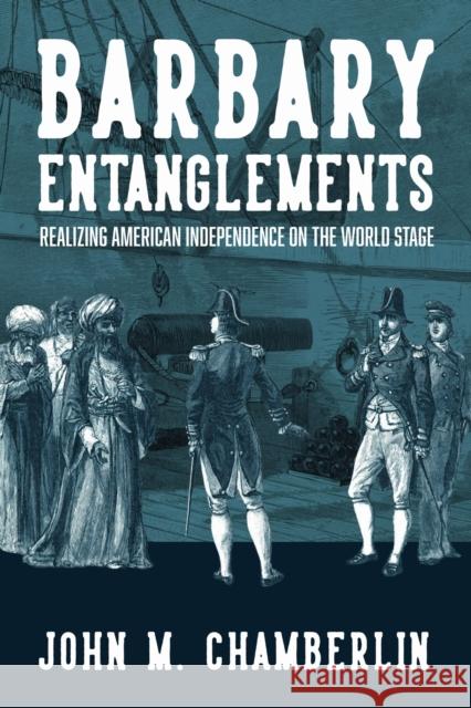 Barbary Entanglements: Realizing American Independence on the World Stage John M. Chamberlin 9780813954103 University of Virginia Press - książka