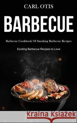 Barbecue: Barbecue Cookbook Of Smoking Barbecue Recipes (Exciting Barbecue Recipes to Love) Carl Otis 9781989787465 Darren Wilson - książka