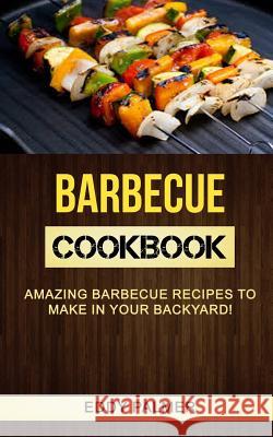 Barbecue Cookbook: Amazing Barbecue Recipes To Make in Your Backyard Palmer, Eddy 9781981480838 Createspace Independent Publishing Platform - książka