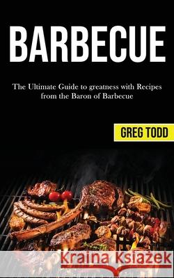 Barbecue: The Ultimate Guide to Greatness With Recipes From the Baron of Barbecue Greg Todd 9781989787403 Darren Wilson - książka