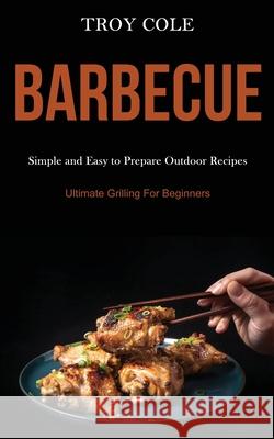 Barbeque: Simple and Easy to Prepare Outdoor Recipes (Ultimate Grilling For Beginners) Troy Cole 9781989787533 Darren Wilson - książka