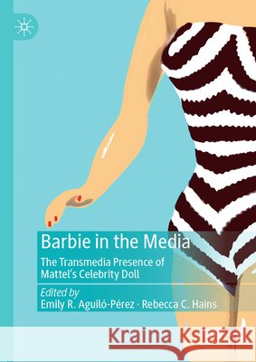 Barbie in the Media: The Transmedia Presence of Mattel's Celebrity Doll Emily R. Aguil?-P?rez Rebecca C. Hains 9783031899003 Palgrave MacMillan - książka