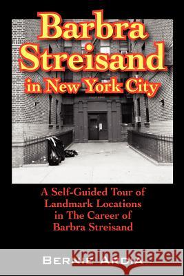 Barbra Streisand in New York City: A Self Guided Tour of Landmark Locations in the Career of Barbra Streisand Ardia, Bernie 9781432700997 Outskirts Press - książka