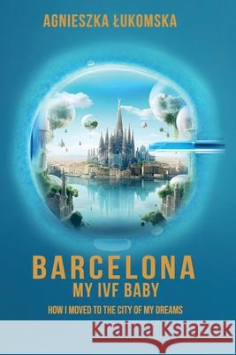 Barcelona My IVF Baby: How I Moved to the City of My Dreams Agnieszka Lukomska 9788368552126 Ezooneir Publishing House - książka