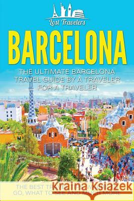 Barcelona: The Ultimate Barcelona Travel Guide By A Traveler For A Traveler: The Best Travel Tips: Where To Go, What To See And M Travelers, Lost 9781539163435 Createspace Independent Publishing Platform - książka