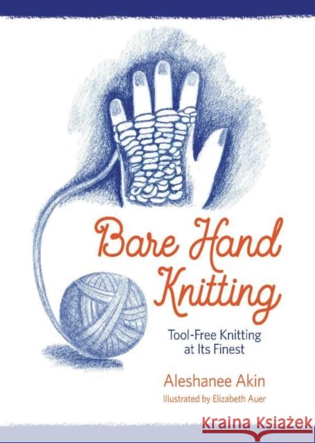 Bare Hand Knitting: Tool-Free Knitting at its Finest Aleshanee Akin, Elizabeth Auer 9781943582907 Waldorf Publications - książka