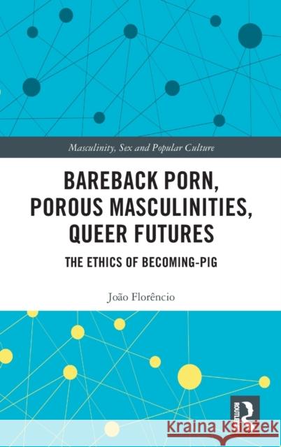 Bareback Porn, Porous Masculinities, Queer Futures: The Ethics of Becoming-Pig Flor 9780815357902 Routledge - książka