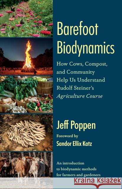 Barefoot Biodynamics: How Cows, Compost, and Community Help Us Understand Rudolf Steiner’s Agriculture Course Jeff Poppen 9781645022480 Chelsea Green Publishing Company - książka
