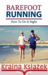 Barefoot Running: How to Do It Right Mark Dube 9781501089237 Createspace