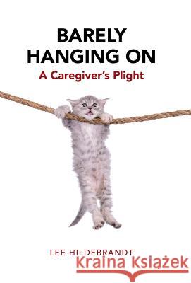 Barely Hanging On: A Caregiver's Plight Lee Hildebrandt 9781504360494 Balboa Press - książka