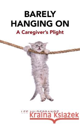 Barely Hanging On: A Caregiver's Plight Lee Hildebrandt 9781504360500 Balboa Press - książka