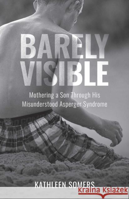 Barely Visible: Mothering a Son Through His Misunderstood Asperger Syndrome Kathleen Somers 9781647428822 She Writes Press - książka