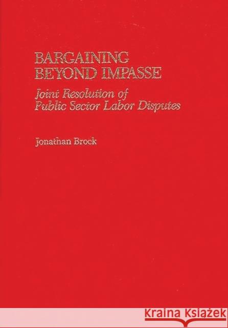 Bargaining Beyond Impasse: Joint Resolution of Public Sector Labor Disputes Brock, Jonathan 9780865691100 Auburn House Pub. Co. - książka