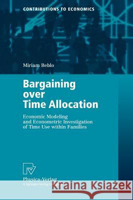 Bargaining over Time Allocation: Economic Modeling and Econometric Investigation of Time Use within Families Miriam Beblo 9783790813913 Springer-Verlag Berlin and Heidelberg GmbH &  - książka